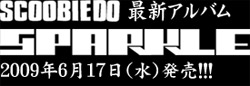 Scoobie Do�ŐV�A���o���wSPARKLE�x�@2009�N6��17���i���j�����I�I�I